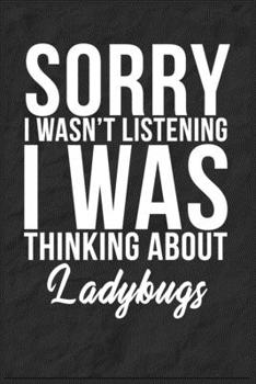 Sorry I Wasn't Listening I Was Thinking About Ladybugs: 6''x9'' Ladybugs Lined Writing Notebook Journal, 120 Pages, Best Novelty Birthday Santa Christmas Gift For Friends, Fathers, Boss, Coworkers.