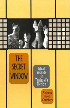 The Secret Window: Ideal Worlds in Tanizakis Fiction - Book #167 of the Harvard East Asian Monographs