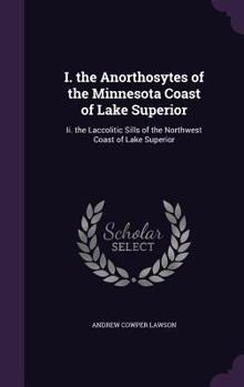 Hardcover I. the Anorthosytes of the Minnesota Coast of Lake Superior: Ii. the Laccolitic Sills of the Northwest Coast of Lake Superior Book