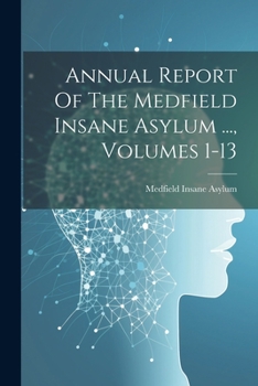 Paperback Annual Report Of The Medfield Insane Asylum ..., Volumes 1-13 Book