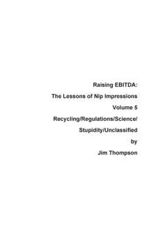 Paperback Raising EBITDA: The Lessons of Nip Impressions Volume 5: Recycling/Regulations/Science/Stupidity/Unclassified Book