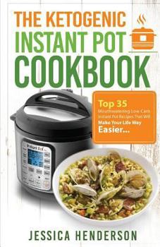 Paperback The Ketogenic Instant Pot Cookbook: Top 35 Mouthwatering Low Carb Instant Pot Recipes That Will Make Your Life Way Easier Book