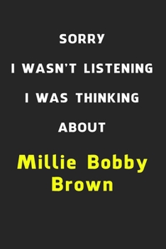 Sorry I Wasn't Listening I Was Thinking About Millie Bobby Brown: 6x9 inch 120 Pages lined Notebook/Journal/Diary perfect gift for all men, women, ... are fans of films, series and Tv shows ...