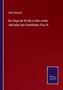 Die Siege Der Kirche in Dem Ersten Jahrzehent Des Pontifikates Pius IX Aus Dem Italienischen Von Pius Gams