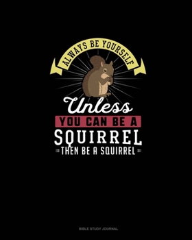 Paperback Always Be Yourself Unless You Can Be A Squirrel Then Be A Squirrel: Bible Study Journal Book