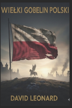 Wielki Gobelin Polski: Ostateczna historia wojen, imperiów i walki o granice Europy