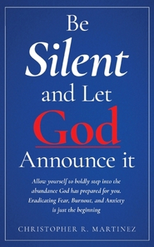 Be Silent and Let God Announce it: Allow yourself to boldly step into the abundance God has prepared for you. Eradicating Fear, Burnout, and Anxiety is just the beginning