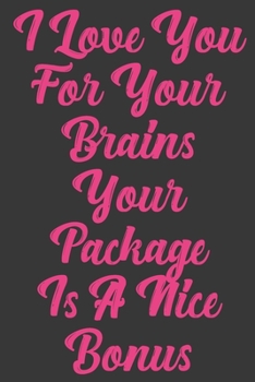 I Love You For Your Brains Your Package Is A Nice Bonus: Stiffer Than A Greeting Card: Use Our Novelty Journal To Document Your Sexual Adventures, ... or Bucket List. Makes a Great Gift For Adults