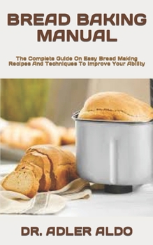 Paperback Bread Baking Manual: The Complete Guide On Easy Bread Making Recipes And Techniques To Improve Your Ability Book