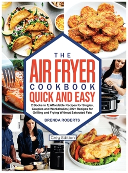 The Air Fryer Cookbook Quick and Easy: 2 Books in 1 Affordable Recipes for Singles, Couples and Workaholics 290+ Recipes for Grilling and Frying ... Fats [Grey Edition]