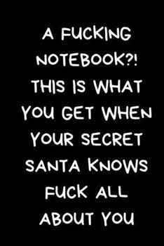 A Fucking Notebook?! This Is What You Get When Your Secret Santa Knows Fuck All About You: Rude Gift For Women And Men, Naughty Black Lined Paperback Journal / Notebook