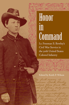 Honor in Command: Lt. Freeman S. Bowley's Civil War Service in the 30th United States Colored Infantry - Book  of the New Perspectives on the History of the South