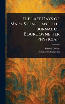 Hardcover The Last Days of Mary Stuart, and the Journal of Bourgoyne Her Physician Book