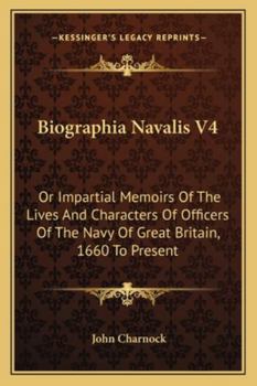 Biographia Navalis V4: Or Impartial Memoirs Of The Lives And Characters Of Officers Of The Navy Of Great Britain, 1660 To Present