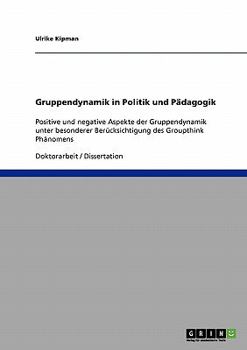 Paperback Gruppendynamik in Politik und Pädagogik: Positive und negative Aspekte der Gruppendynamik unter besonderer Berücksichtigung des Groupthink Phänomens [German] Book