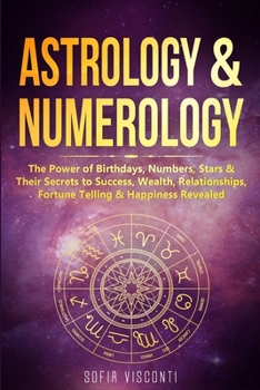 Paperback Astrology & Numerology: The Power Of Birthdays, Numbers, Stars & Their Secrets to Success, Wealth, Relationships, Fortune Telling & Happiness Book