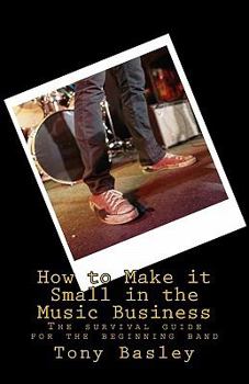 Paperback How to Make it Small in the Music Business: The survival guide for the beginning band Book