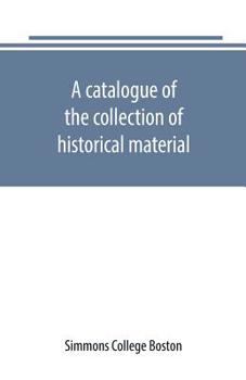 A catalogue of the collection of historical material. New England History Teachers' Association. Simmons College, Boston