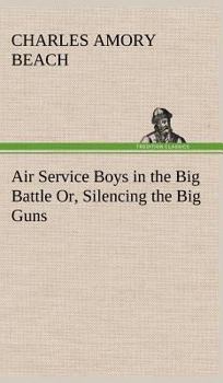 Air Service Boys in the Big Battle; or, Silencing the Big Guns - Book #3 of the Air Service Boys