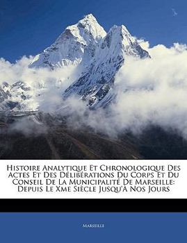 Paperback Histoire Analytique Et Chronologique Des Actes Et Des Délibérations Du Corps Et Du Conseil de la Municipalité de Marseille: Depuis Le Xme Siècle Jusqu [French] Book