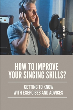 Paperback How To Improve Your Singing Skills?: Getting To Know With Exercises And Advices: How To Enhance Singing Voice Tone Book