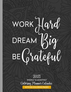 Work Hard Dream Big Be Grateful 2021 Weekly & Monthly Coloring Planner Calendar: Anti-Stress Art Therapy