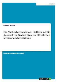 Paperback Die Nachrichtenselektion - Einflüsse auf die Auswahl von Nachrichten zur öffentlichen Medienberichterstattung [German] Book