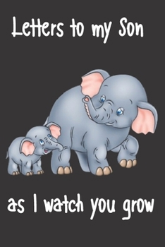 letters to my son as i watch you grow: Size 6 x 9 inch 120 Pages A thoughtful Gift for New Mothers Parents. Write Memories now  Read them later & ... time capsule keepsake forever, Elephant