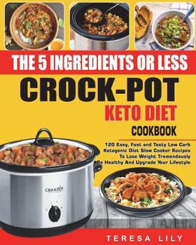 The 5-Ingredient or Less Keto Diet Crock... book by Teresa Lily
