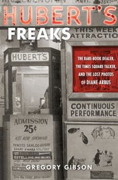 Hardcover Hubert's Freaks: The Rare-Book Dealer, the Times Square Talker, and the Lost Photos of Diane Arbus Book