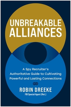 Hardcover Unbreakable Alliances: A Spy Recruiter's Authoritative Guide to Cultivating Powerful and Lasting Connections Book