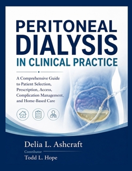 PERITONEAL DIALYSIS IN CLINICAL PRACTICE: A Comprehensive Guide to Patient Selection, Prescription, Access, Complication Management, and Home-Based Care
