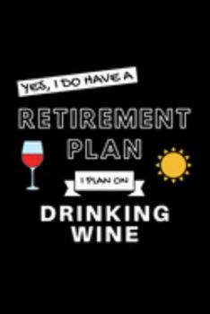 Paperback Yes, I Do Have A Retirement Plan I Plan On Drinking Wine: Funny Retiring Wine Tasting Enthusiast Simple Journal Composition Notebook (6" x 9") 120 Bla Book