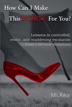 Paperback How Can I Make This Worse For You?: Lessons in controlled, erotic, and maddening escalation from a lifestyle dominant Book