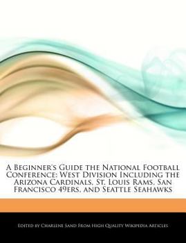 A Beginner's Guide the National Football Conference : West Division Including the Arizona Cardinals, St. Louis Rams, San Francisco 49ers, and Seattle S