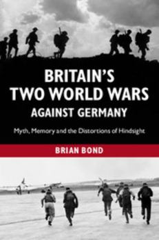Paperback Britain's Two World Wars Against Germany: Myth, Memory and the Distortions of Hindsight Book