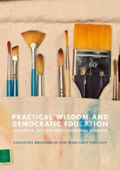 Hardcover Practical Wisdom and Democratic Education: Phronesis, Art and Non-Traditional Students Book