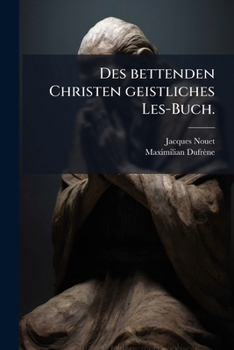 Des Bettenden Christen Geistliches Les-buch: Auf Alle Tag Des Gantzen Jahrs, Worinn Derselbe Zu Einer Fürtrefflichen Erkanntnus, Hochschätzung, Und ... Und Allerliebwürdigiste Herr