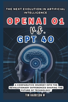 OpenAI o1 vs. GPT 4o: The Next Evolution in Artificial Intelligence: A Comparative Journey into the Revolutionary Differences Shaping the Future of Technology (TECH UPDATES)