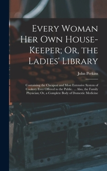 Hardcover Every Woman Her Own House-Keeper; Or, the Ladies' Library: Containing the Cheapest and Most Extensive System of Cookery Ever Offered to the Public. .. Book