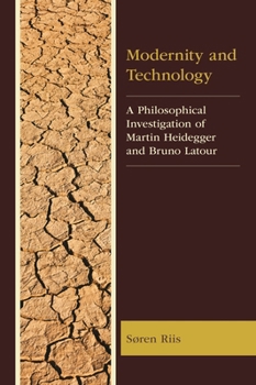 Modernity and Technology: A Philosophical Investigation of Martin Heidegger and Bruno Latour (Postphenomenology and the Philosophy of Technology)