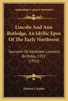 Lincoln and Ann Rutledge: An Idyllic Epos of the Early North-West. Souvenir of Abraham Lincoln's Birth-Day, 1912