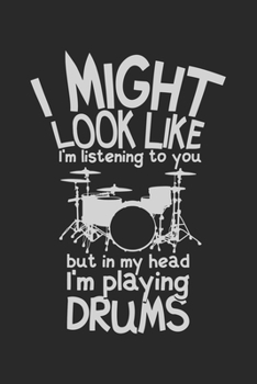 I Might Look Like I'm Listening To You But In My Head I'm Playing Drums: Funny Cool Drummer Journal | Notebook | Workbook | Diary | Planner - 6x9 - ... Drummers, Drumming Enthusiasts, Drum Teachers