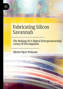 Hardcover Fabricating Silicon Savannah: The Making of a Digital Entrepreneurship Arena of Development Book