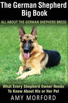 Paperback The German Shepherd Big Book: All about the German Shepherd Breed: What Every Shepherd Owner Needs to Know about His or Her Pet Book