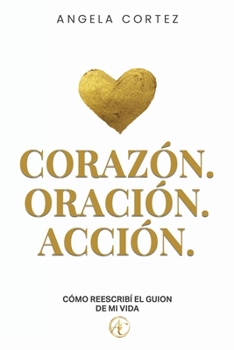 Corazón. Oración. Acción. Cómo reescribí el guion de mi vida (Spanish Edition)