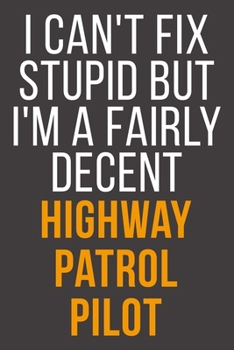 I Can't Fix Stupid But I'm A Fairly Decent Highway Patrol Pilot: Funny Blank Lined Notebook For Coworker, Boss & Friend