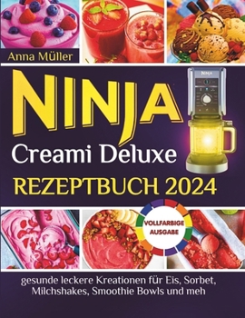 Ninja Creami Deluxe Rezeptbuch 2024: gesunde leckere Kreationen für Eis, Sorbet, Milchshakes, Smoothie Bowls und meh (German Edition)