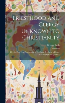 Hardcover Priesthood and Clergy Unknown to Christianity: Or, the Church a Community of Co-Equal Brethren. a Cento. by Campaginator [Pseud.] Book