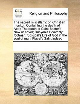 The sacred miscellany: or, Christian monitor. Containing the death of Abel; The death of Cain; Baxter's Now or never; Bunyan's Heavenly footman; ... God in the soul of man; Flavel's Saint indeed
